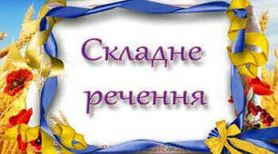 Тестово-практичні завдання з теми "Синтаксис складного речення"