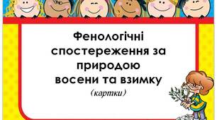 Вчителю НУШ.  Дидактичний супровід до уроків «Я досліджую світ» -                                                                                                                             « Фенологічні спостереження за природою восени та взимку»(картки)