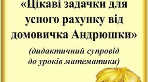 Вчителю НУШ. Дидактичний супровід до уроків математики «Цікаві задачки для усного рахунку від домовичка Андрюшки»