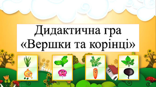 Дидактична гра «Вершки та корінці»