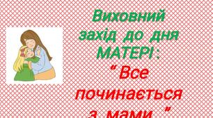 Сценарій виховного західу до дня МАТЕРІ : “ Все починається з мами…”(автор Юлія Талько)
