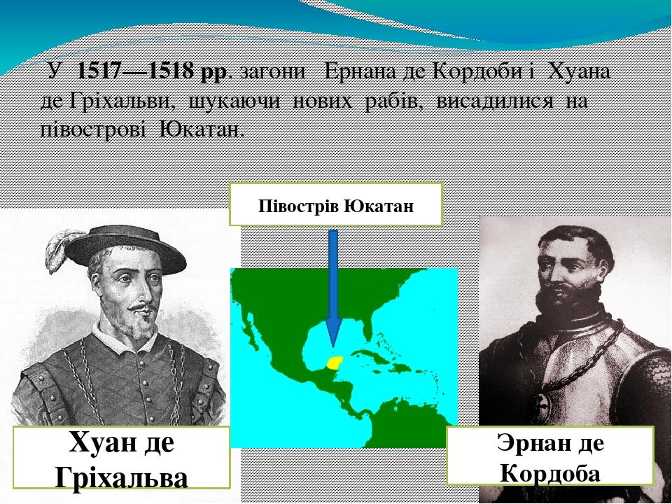  У  1517—1518 рр. загони   Ернана де Кордоби і  Хуана де Гріхальви,  шукаючи  нових  рабів,  висадилися  на  півострові  Юкатан. Хуан де Гріхальва ...