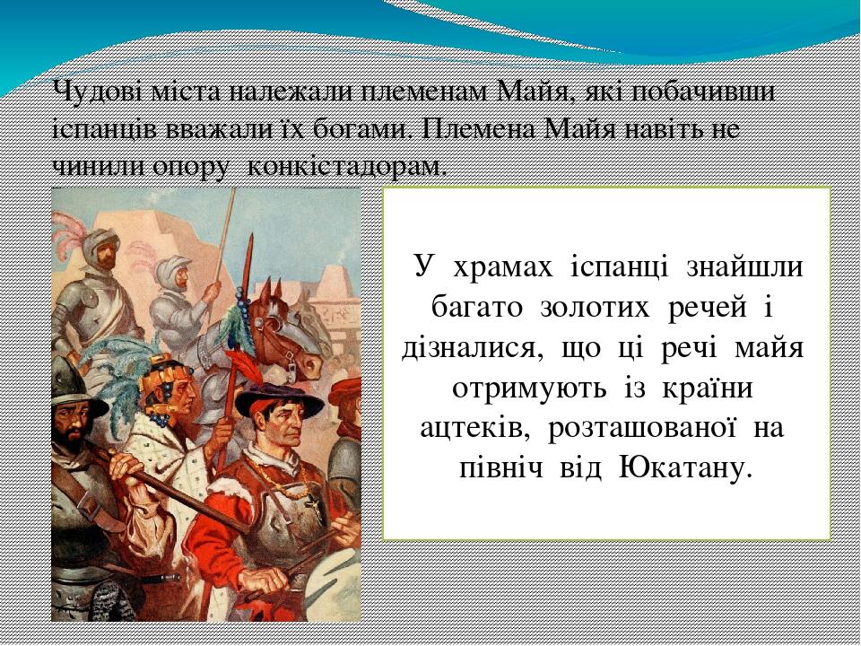 Чудові міста належали племенам Майя, які побачивши іспанців вважали їх богами. Племена Майя навіть не чинили опору конкістадорам.   У  храмах  іспа...