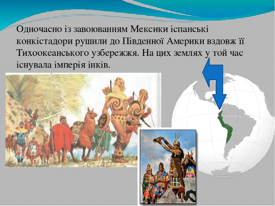 Одночасно із завоюванням Мексики іспанські конкістадори рушили до Південної Америки вздовж її Тихоокеанського узбережжя. На цих землях у той час іс...