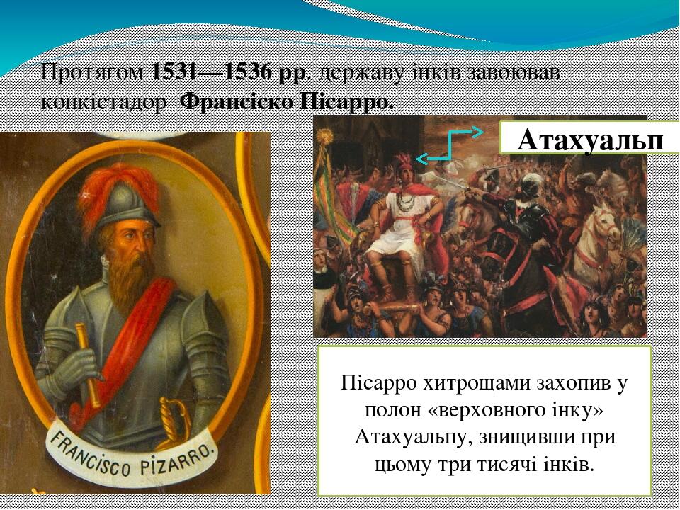 Протягом 1531—1536 рр. державу інків завоював конкістадор Франсіско Пісарро. Пісарро хитрощами захопив у полон «верховного інку» Атахуальпу, знищив...