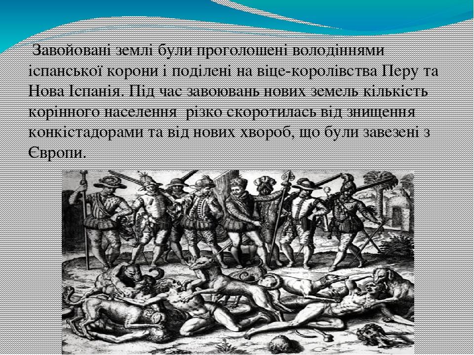 Завойовані землі були проголошені володіннями іспанської корони і поділені на віце-королівства Перу та Нова Іспанія. Під час завоювань нових земель...