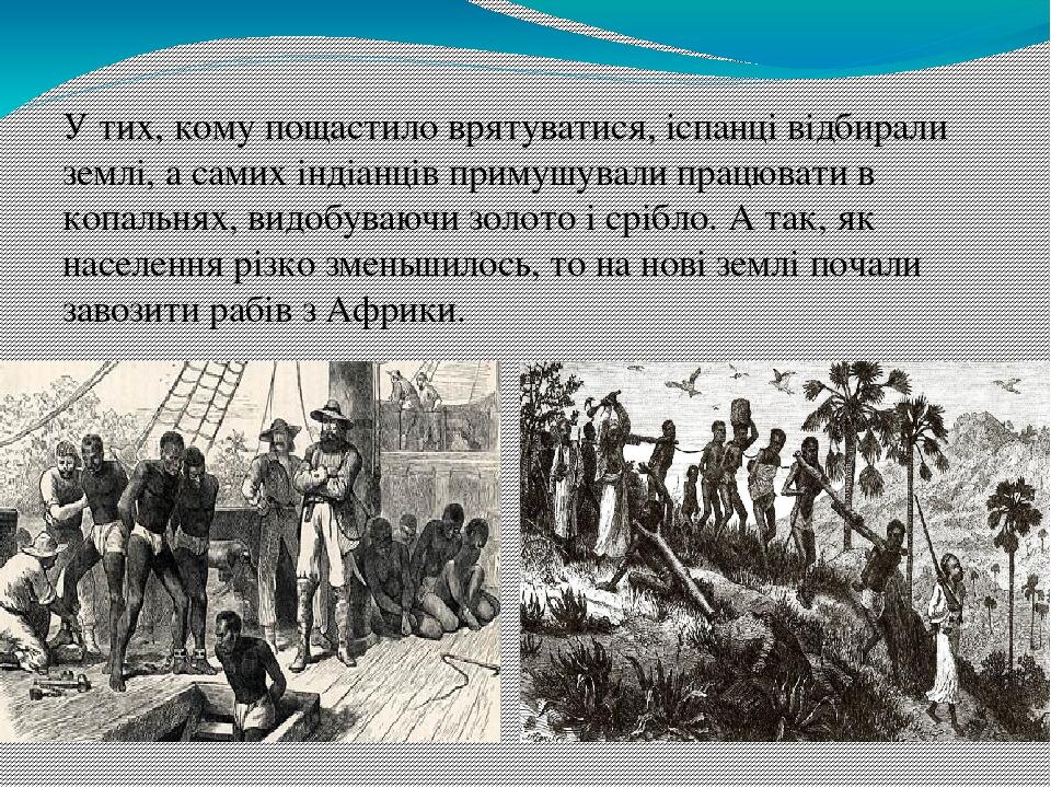 У тих, кому пощастило врятуватися, іспанці відбирали землі, а самих індіанців примушували працювати в копальнях, видобуваючи золото і срібло. А так...