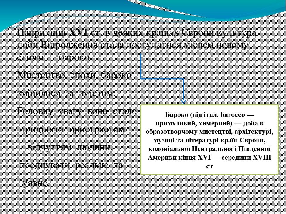 Наприкінці XVI ст. в деяких країнах Європи культура доби Відродження стала поступатися місцем новому стилю — бароко. Мистецтво  епохи  бароко  змін...