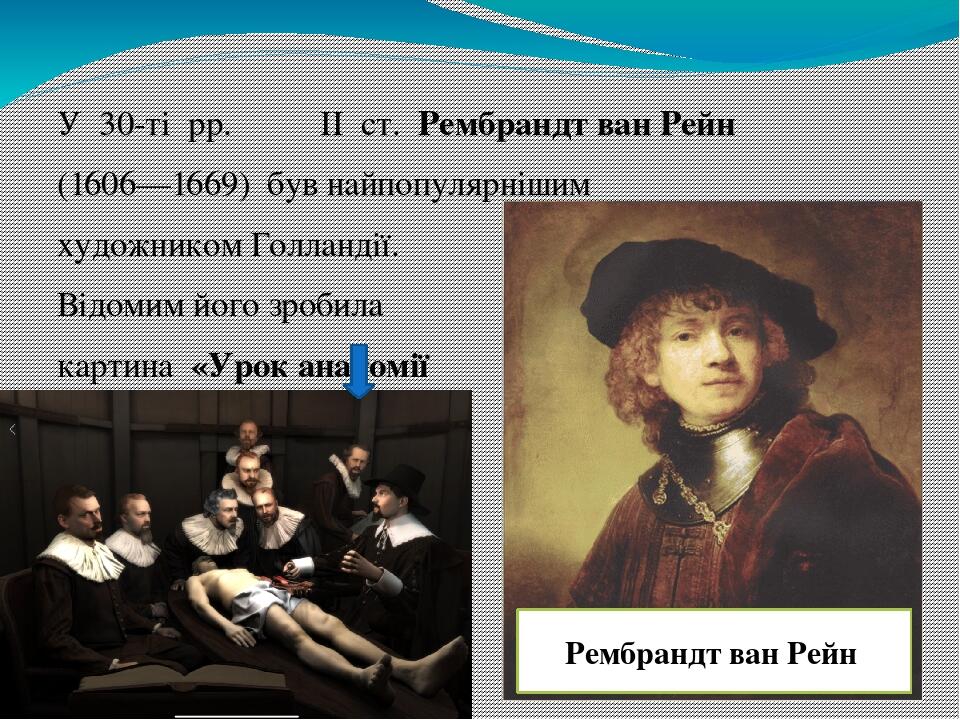 У  30-ті  рр.  ��II  ст.  Рембрандт ван Рейн (1606—1669)  був найпопулярнішим  художником Голландії. Відомим його зробила  картина  «Урок анатомії ...