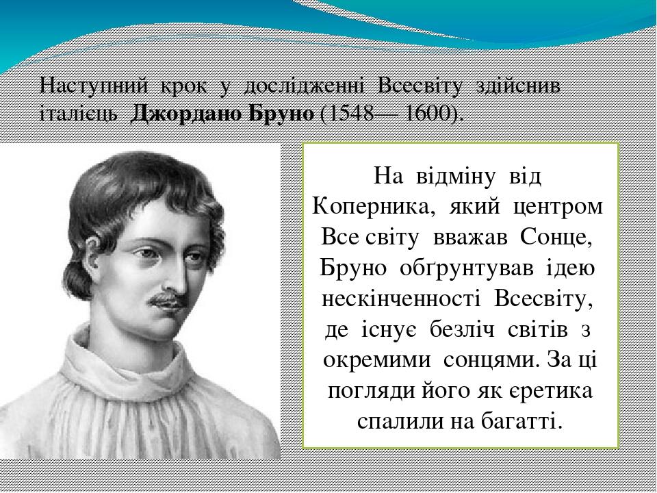 Наступний  крок  у  дослідженні  Всесвіту  здійснив  італієць  Джордано Бруно (1548— 1600). На  відміну  від  Коперника,  який  центром  Все світу ...