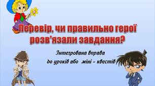 Вчителю НУШ. Інтегрована вправа до уроків або  міні – квестів «Перевір, чи правильно герої розв'язали завдання?»