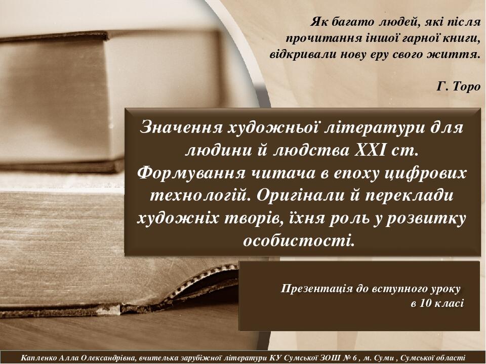 Капленко Алла Олександрівна, вчителька зарубіжної літератури КУ Сумської ЗОШ № 6 , м. Суми , Сумської області Як багато людей, які після прочитання...