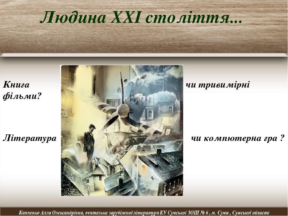 Людина ХХІ століття... Книга чи тривимірні фільми? Література чи компютерна гра ?