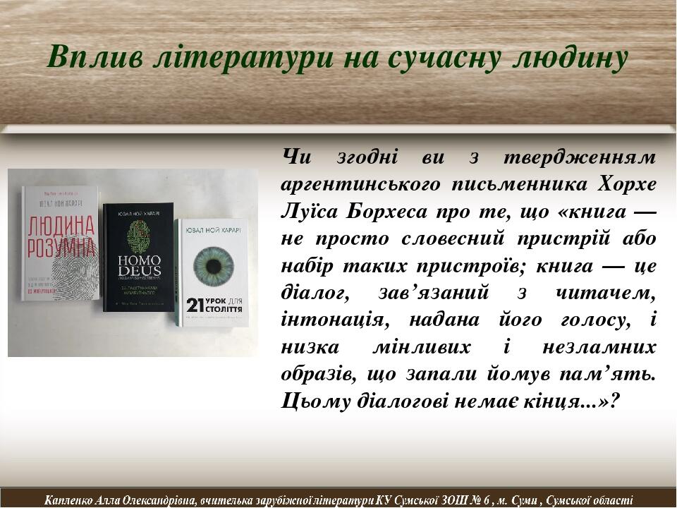 Вплив літератури на сучасну людину Чи згодні ви з твердженням аргентинського письменника Хорхе Луїса Борхеса про те, що «книга — не просто словесни...