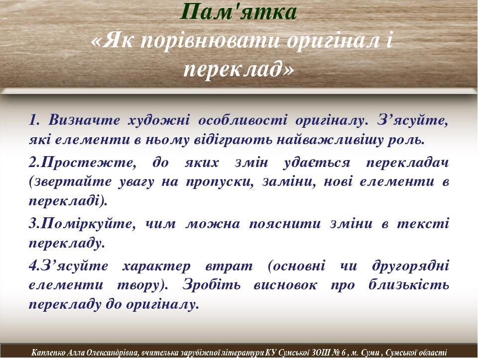 Пам'ятка «Як порівнювати оригінал і переклад» 1. Визначте художні особливості оригіналу. З’ясуйте, які елементи в ньому відіграють найважливішу рол...