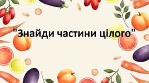 Дидактична гра "Знайди частини цілого" (овочі і фрукти)