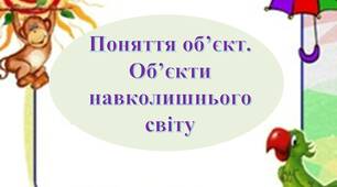 Презентація до теми заняття: "Поняття об’єкт.  Об’єкти  навколишнього світу"