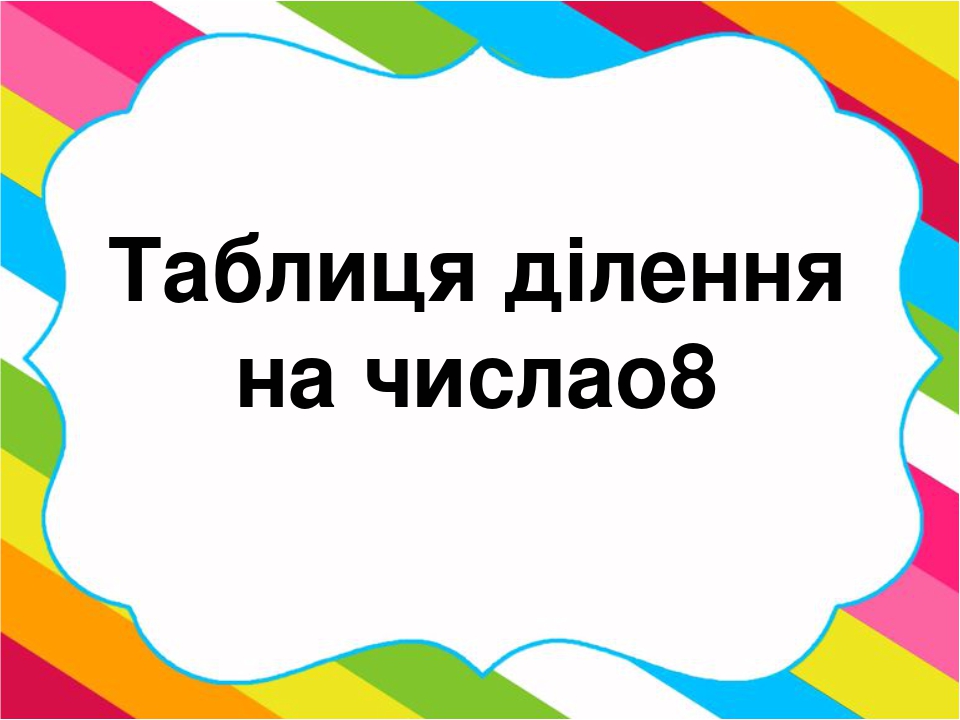 Математика. Презентація "Таблиця ділення на число 8"