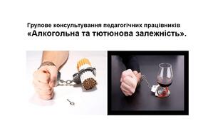 Групове консультування педагогічних працівників «Алкогольна та тютюнова залежність».