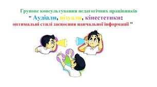 Групове консультування педагогічних працівників "Аудіали, візуали, кінестетики: оптимальні стилі засвоєння навчальної інформації".