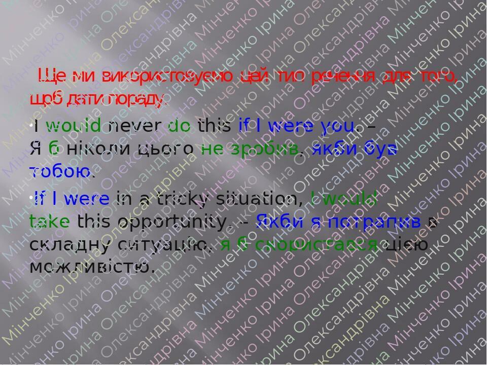 Ще ми використовуємо цей тип речення для того, щоб дати пораду. I would never do this if I were you. – Я б ніколи цього не зробив, якби був тобою. ...