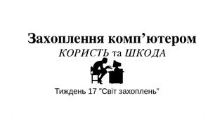 Чи завжди захоплення приносить нам користь?Захоплення комп'ютером.  Тиждень 17 "Світ захоплень"