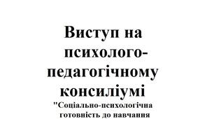 Виступ на психолого-педагогічному консиліумі "Соціально-психологічна готовність до навчання у школі та процес адаптації учнів 1-х класів до школи"