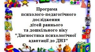 Програма психолого-педагогічного дослідження дітей раннього та дошкільного віку "Діагностика психологічної адаптації до ДНЗ"