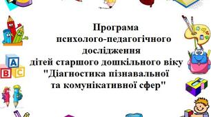 Програма психолого-педагогічного дослідження дітей старшого дошкільного віку  "Діагностика пізнавальної  та комунікативної сфер"