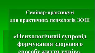 Семінар-практикум для практичних психологів ЗОШ "Психологічний супровід формування здорового способу життя учнів" (презентація)