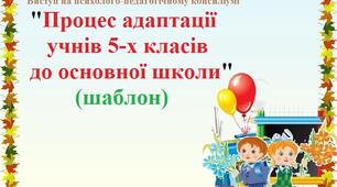 Виступ на психолого-педагогічному консиліумі "Процес адаптації учнів 5-х класів до основної школи" (шаблон)