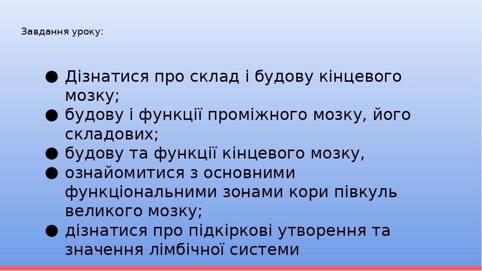Завдання уроку: Дізнатися про склад і будову кінцевого мозку; будову і функції проміжного мозку, його складових; будову та функції кінцевого мозку,...