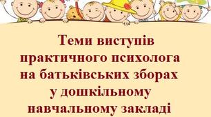 Теми виступів практичного психолога на батьківських зборах у дошкільному навчальному закладі
