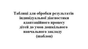 Таблиці для обробки результатів індивідуальної діагностики адаптаційного процесу дітей до умов дошкільного навчального закладу (шаблон)