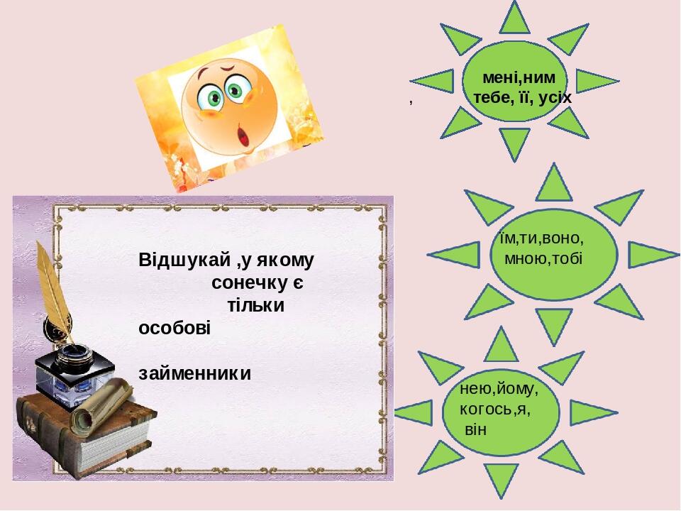 , мені,ним тебе, її, усіх їм,ти,воно, мною,тобі нею,йому, когось,я, він Відшукай ,у якому сонечку є тільки особові займенники