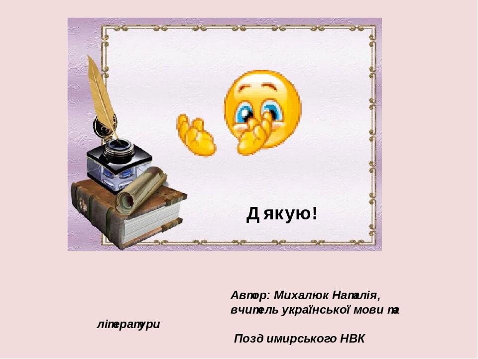 Автор: Михалюк Наталія, вчитель української мови та літератури Поздимирського НВК Дякую!