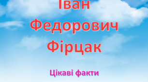 Презентація "Іван Федорович Фірцак.Цікаві факти "