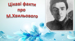 Презентація "Цікаві факти про М.Хвильового"