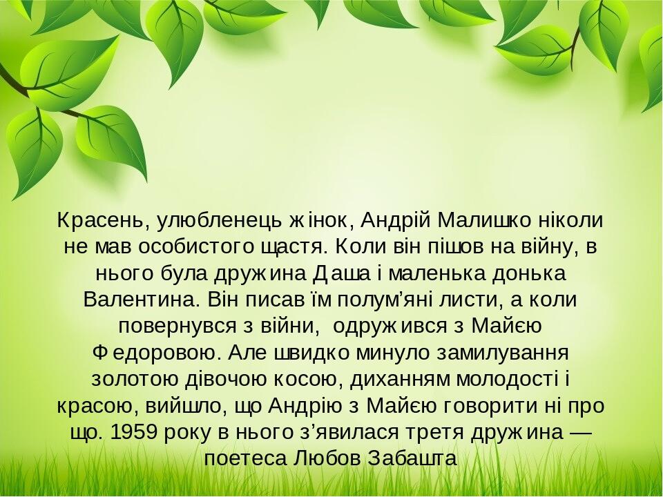 Красень, улюбленець жінок, Андрій Малишко ніколи не мав особистого щастя. Коли він пішов на війну, в нього була дружина Даша і маленька донька Вале...