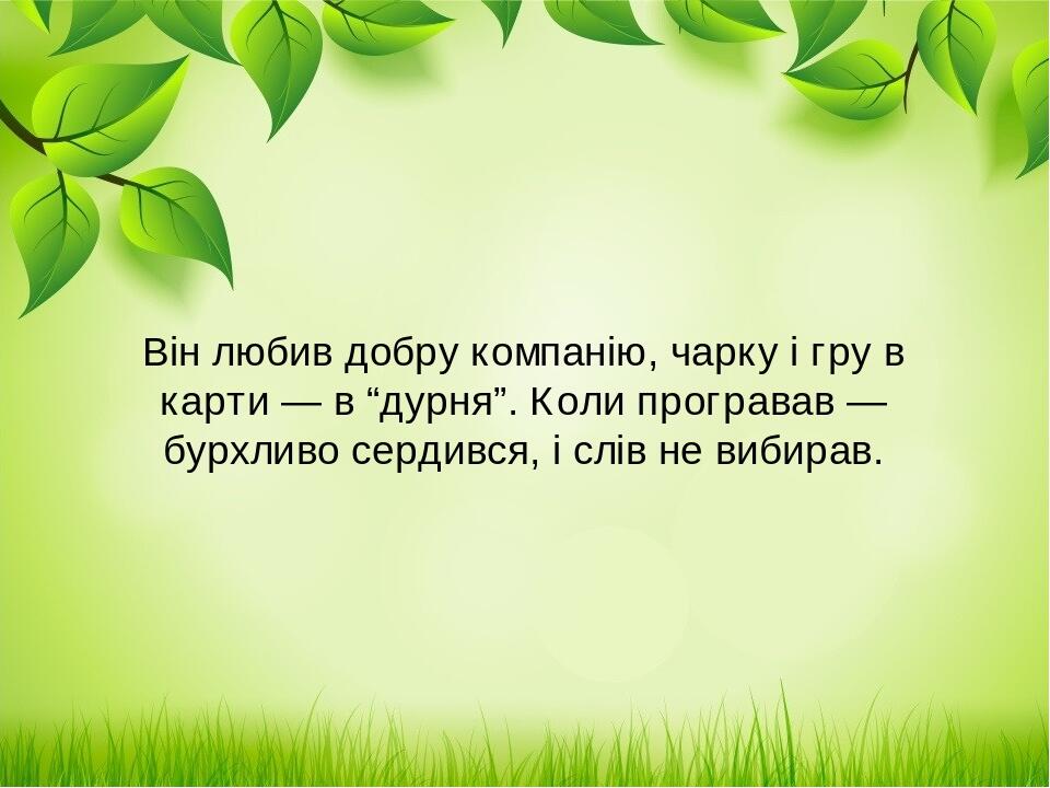 Він любив добру компанію, чарку і гру в карти — в “дурня”. Коли програвав — бурхливо сердився, і слів не вибирав.