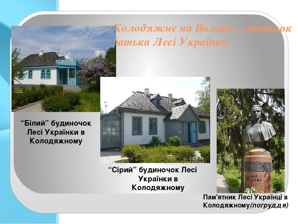 Колодяжне на Волині – маєтиок батька Лесі Українки “Білий” будиночок Лесі Українки в Колодяжному “Сірий” будиночок Лесі Українки в Колодяжному Пам'...
