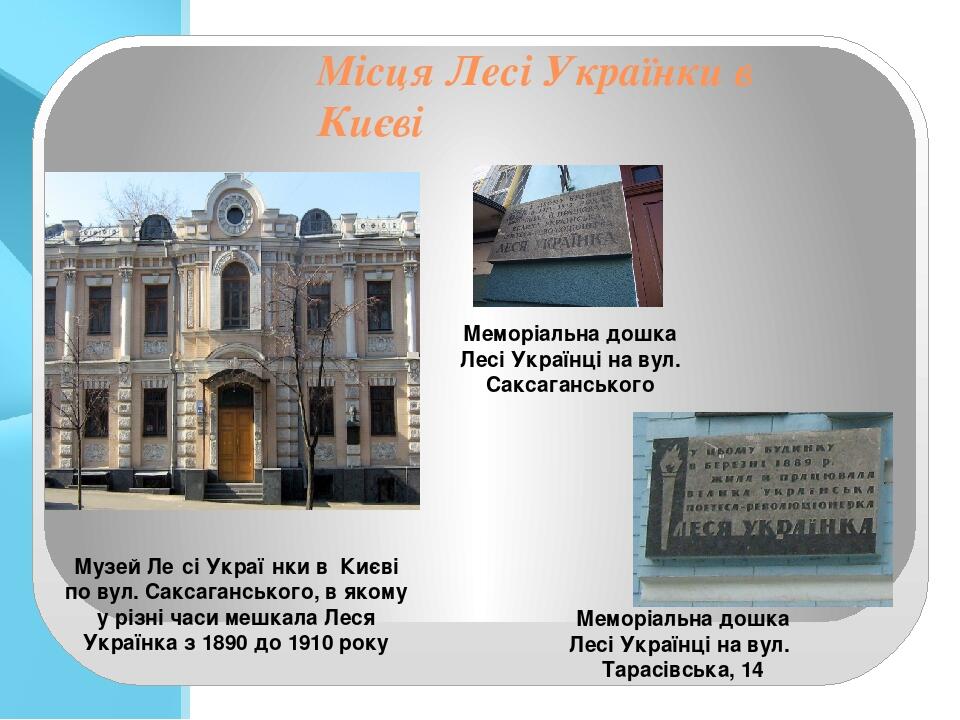 Місця Лесі Українки в Києві Музей Ле́сі Украї́нки в Києві по вул. Саксаганського, в якому у різні часи мешкала Леся Українка з 1890 до 1910 року Ме...