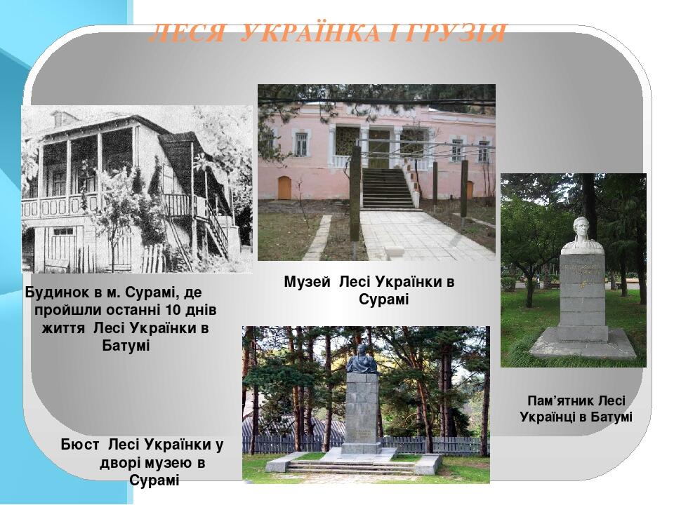 ЛЕСЯ УКРАЇНКА І ГРУЗІЯ Пам’ятник Лесі Українці в Батумі Будинок в м. Сурамі, де пройшли останні 10 днів життя Лесі Українки в Батумі Музей Лесі Укр...