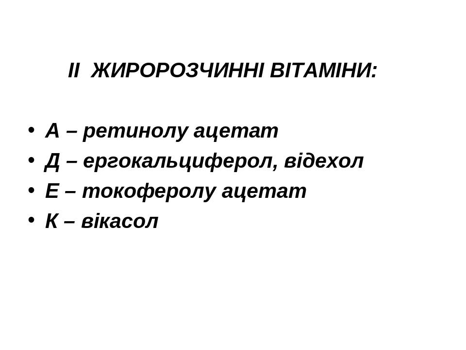 ІІ ЖИРОРОЗЧИННІ ВІТАМІНИ: А – ретинолу ацетат Д – ергокальциферол, відехол Е – токоферолу ацетат К – вікасол