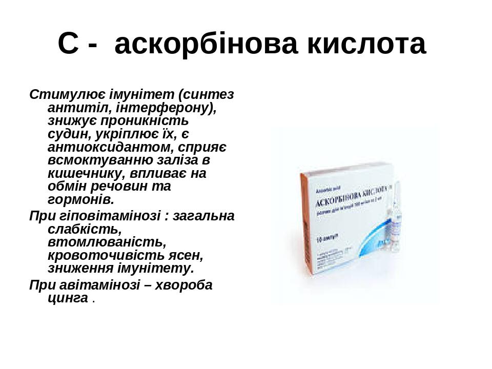 С - аскорбінова кислота Стимулює імунітет (синтез антитіл, інтерферону), знижує проникність судин, укріплює їх, є антиоксидантом, сприяє всмоктуван...