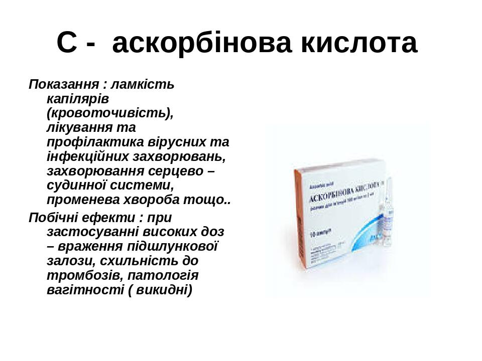 С - аскорбінова кислота Показання : ламкість капілярів (кровоточивість), лікування та профілактика вірусних та інфекційних захворювань, захворюванн...