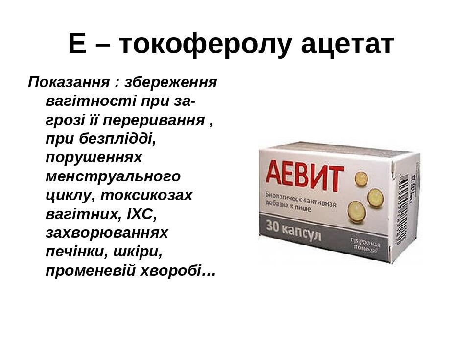 Е – токоферолу ацетат Показання : збереження вагітності при за-грозі її переривання , при безплідді, порушеннях менструального циклу, токсикозах ва...