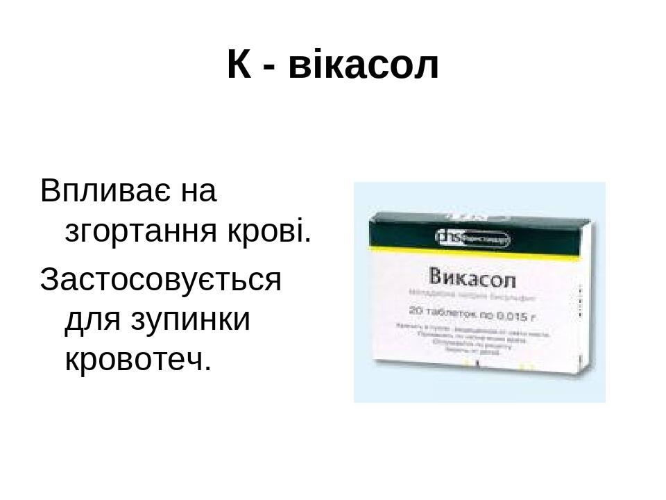 К - вікасол Впливає на згортання крові. Застосовується для зупинки кровотеч.