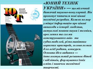 «ЮНИЙ ТЕХНІК УКРАЇНИ» — щомісячний дитячий науково-популярний. Він пропонує читачам нові цікаві технічні розробки. Кожен номер уміщує інформацію пр...