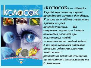 «КОЛОСОК» — єдиний в Україні науково-популярний природничий журнал для дітей. У ньому ви знайдете зерна знань з різних галузей природознавства. На ...